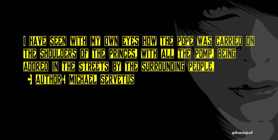 Michael Servetus Quotes: I Have Seen With My Own Eyes How The Pope Was Carried On The Shoulders Of The Princes, With All