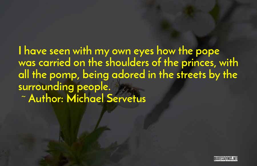 Michael Servetus Quotes: I Have Seen With My Own Eyes How The Pope Was Carried On The Shoulders Of The Princes, With All