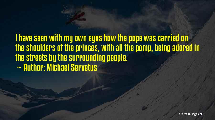 Michael Servetus Quotes: I Have Seen With My Own Eyes How The Pope Was Carried On The Shoulders Of The Princes, With All