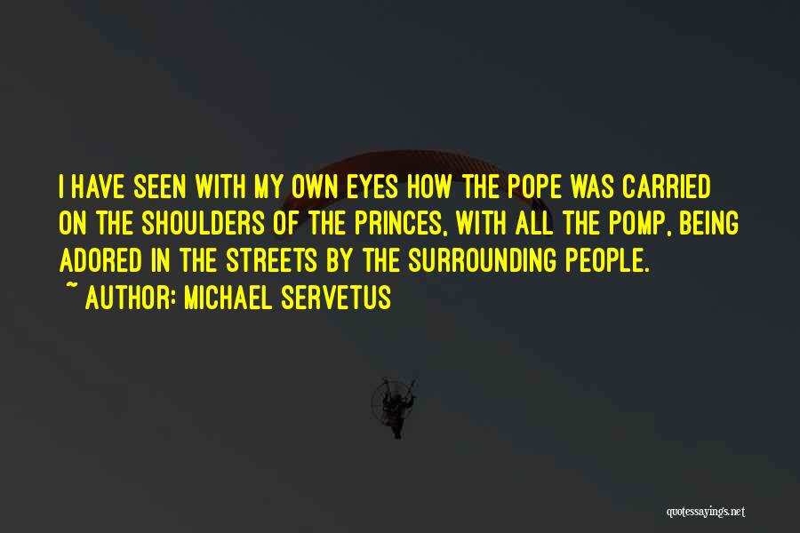 Michael Servetus Quotes: I Have Seen With My Own Eyes How The Pope Was Carried On The Shoulders Of The Princes, With All