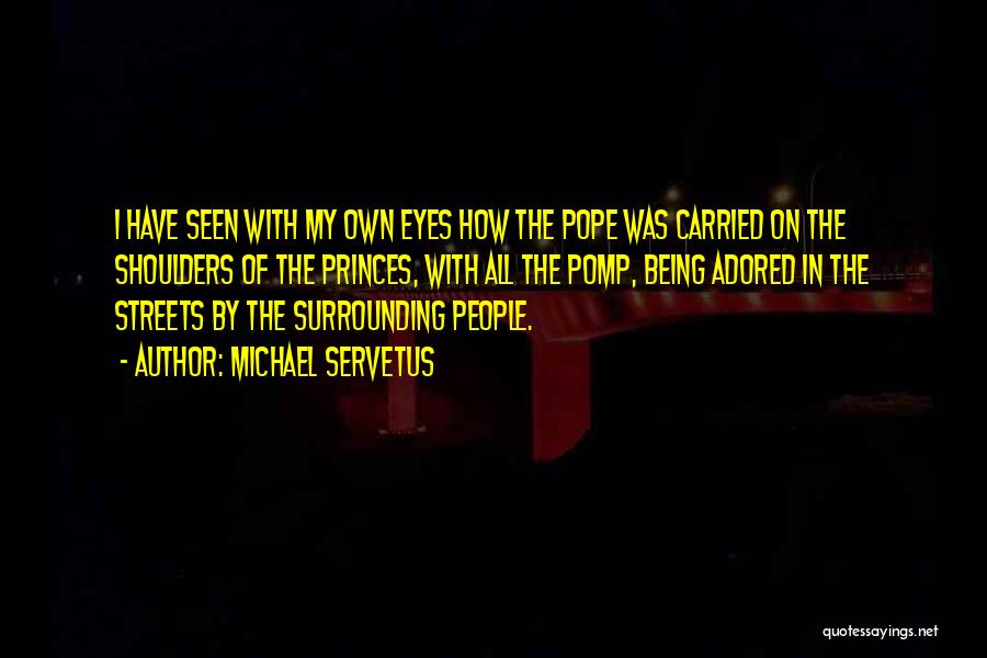 Michael Servetus Quotes: I Have Seen With My Own Eyes How The Pope Was Carried On The Shoulders Of The Princes, With All