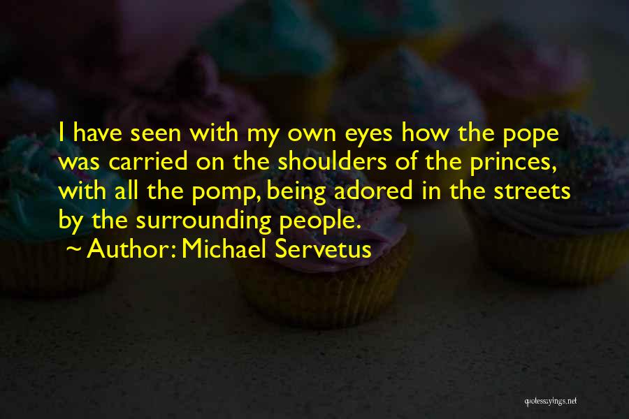 Michael Servetus Quotes: I Have Seen With My Own Eyes How The Pope Was Carried On The Shoulders Of The Princes, With All