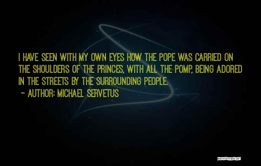 Michael Servetus Quotes: I Have Seen With My Own Eyes How The Pope Was Carried On The Shoulders Of The Princes, With All