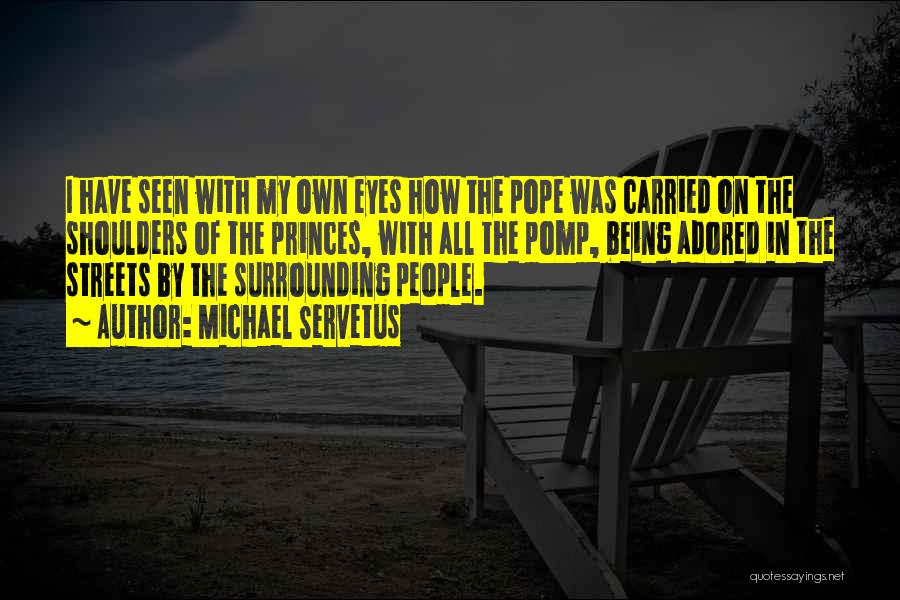 Michael Servetus Quotes: I Have Seen With My Own Eyes How The Pope Was Carried On The Shoulders Of The Princes, With All