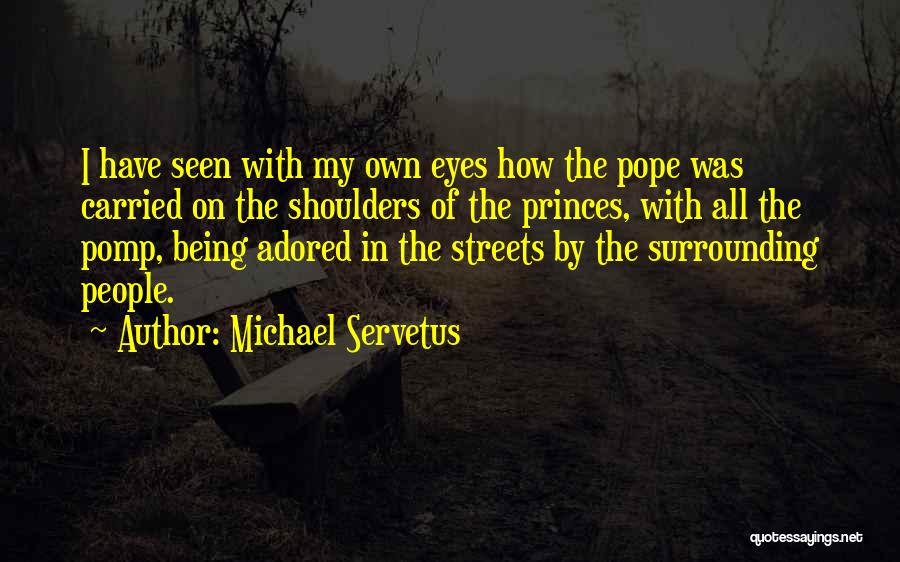 Michael Servetus Quotes: I Have Seen With My Own Eyes How The Pope Was Carried On The Shoulders Of The Princes, With All