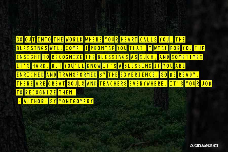 Sy Montgomery Quotes: Go Out Into The World Where Your Heart Calls You. The Blessings Will Come, I Promise You That. I Wish