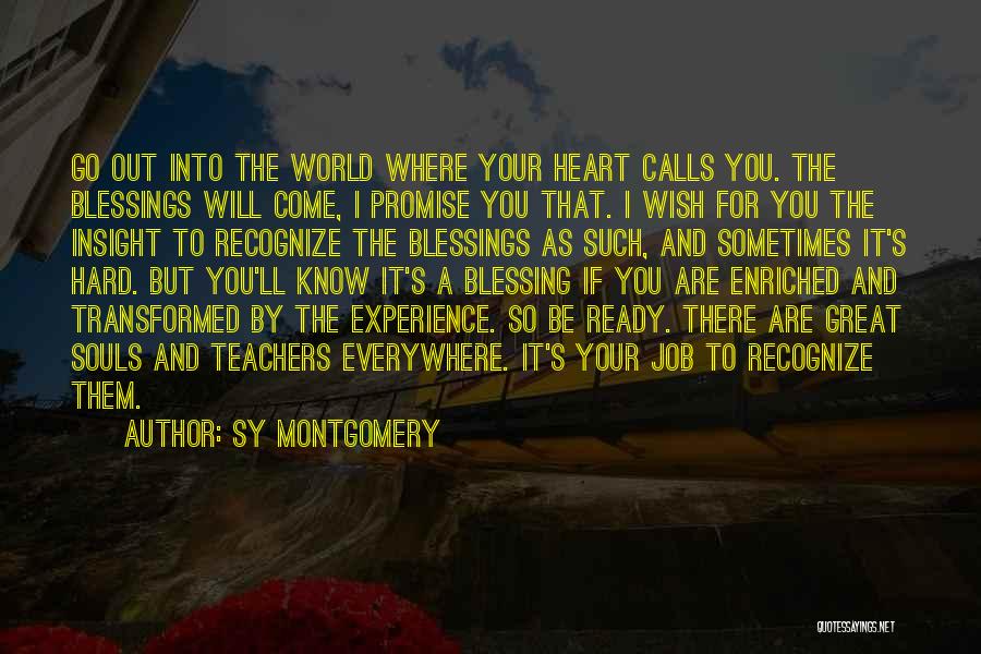 Sy Montgomery Quotes: Go Out Into The World Where Your Heart Calls You. The Blessings Will Come, I Promise You That. I Wish