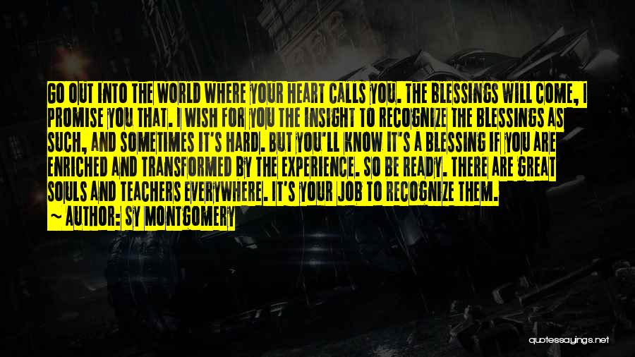 Sy Montgomery Quotes: Go Out Into The World Where Your Heart Calls You. The Blessings Will Come, I Promise You That. I Wish