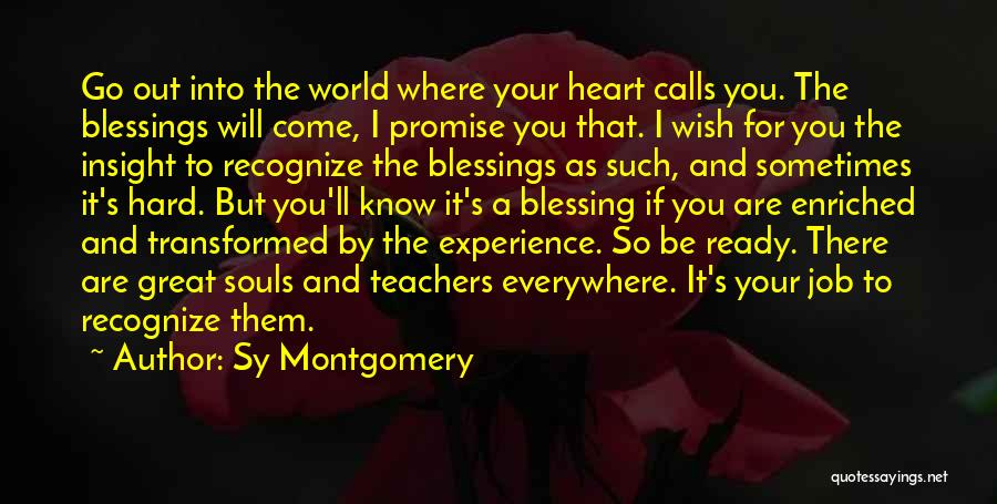 Sy Montgomery Quotes: Go Out Into The World Where Your Heart Calls You. The Blessings Will Come, I Promise You That. I Wish