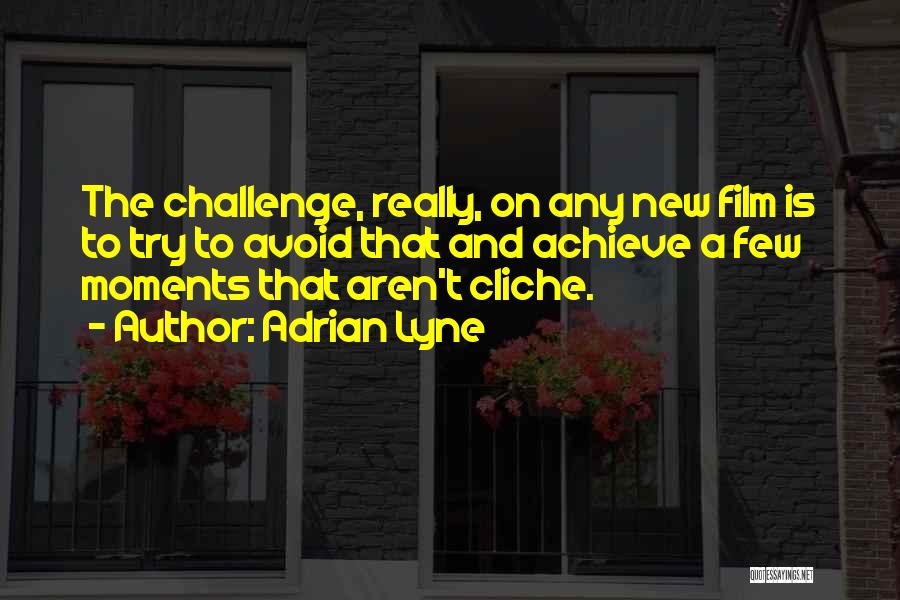 Adrian Lyne Quotes: The Challenge, Really, On Any New Film Is To Try To Avoid That And Achieve A Few Moments That Aren't