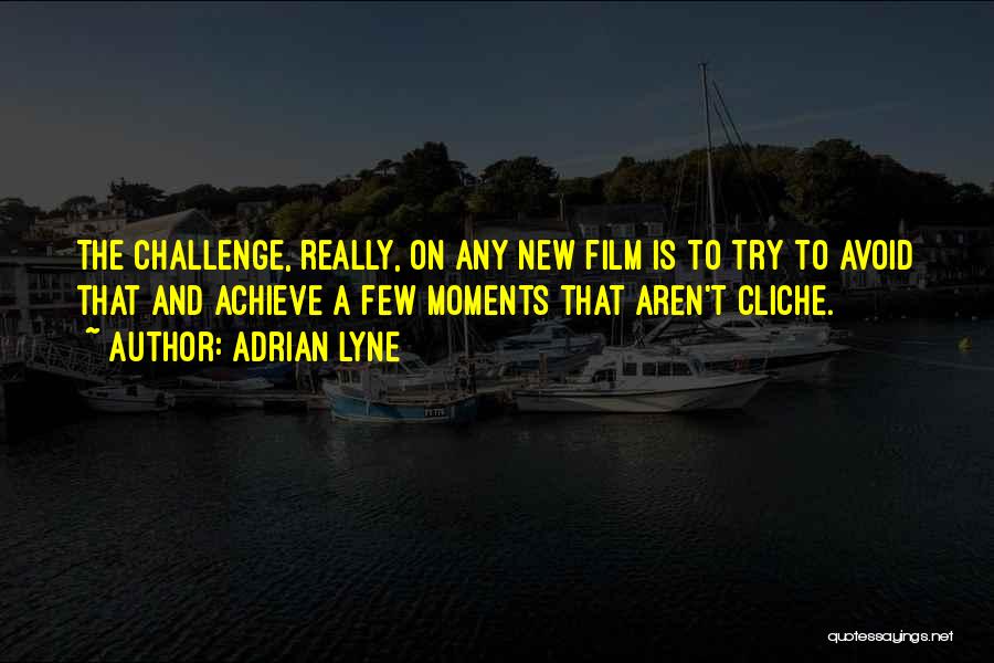 Adrian Lyne Quotes: The Challenge, Really, On Any New Film Is To Try To Avoid That And Achieve A Few Moments That Aren't