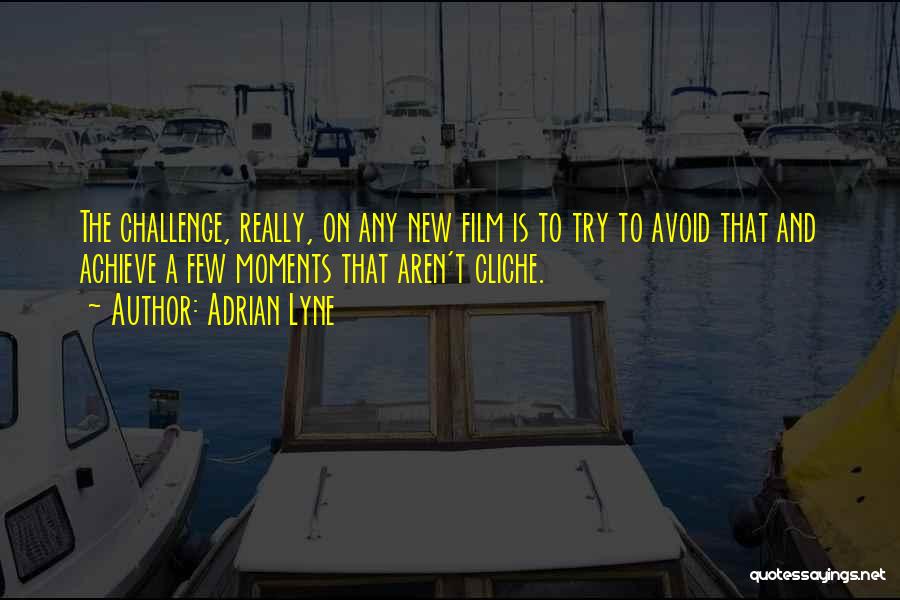 Adrian Lyne Quotes: The Challenge, Really, On Any New Film Is To Try To Avoid That And Achieve A Few Moments That Aren't