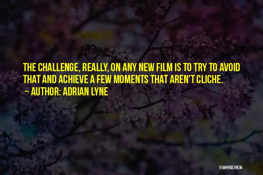 Adrian Lyne Quotes: The Challenge, Really, On Any New Film Is To Try To Avoid That And Achieve A Few Moments That Aren't