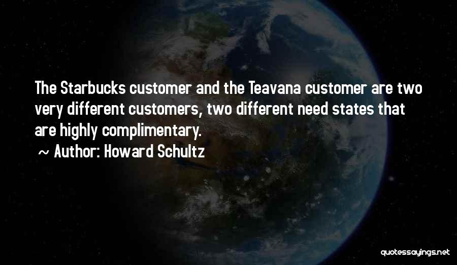 Howard Schultz Quotes: The Starbucks Customer And The Teavana Customer Are Two Very Different Customers, Two Different Need States That Are Highly Complimentary.