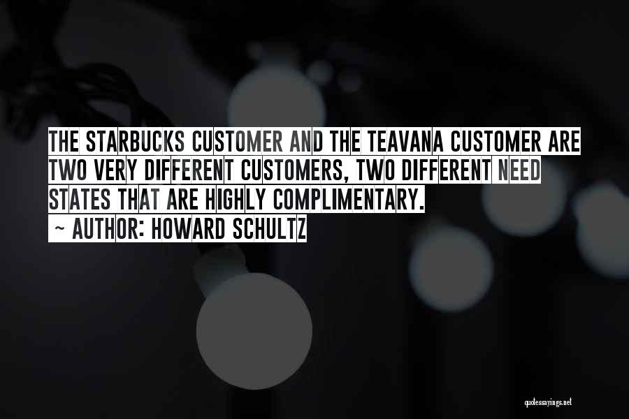 Howard Schultz Quotes: The Starbucks Customer And The Teavana Customer Are Two Very Different Customers, Two Different Need States That Are Highly Complimentary.