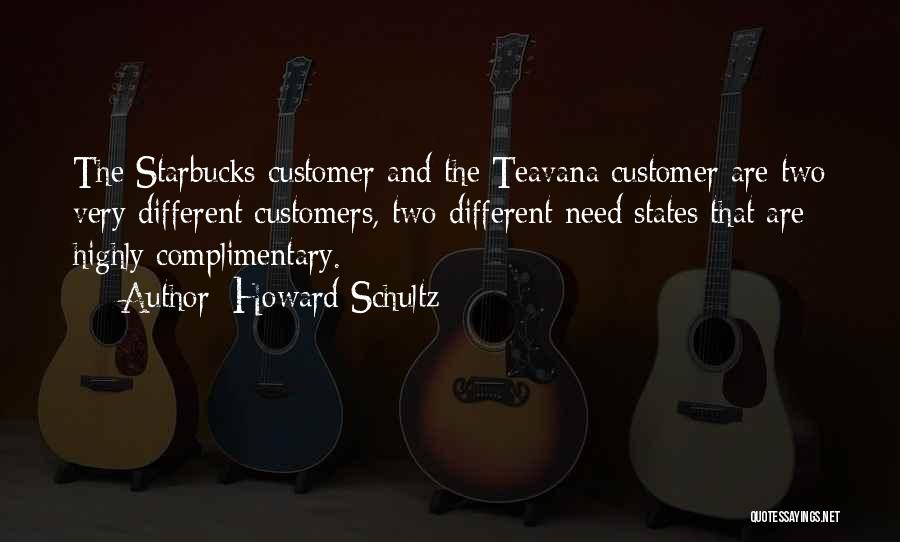 Howard Schultz Quotes: The Starbucks Customer And The Teavana Customer Are Two Very Different Customers, Two Different Need States That Are Highly Complimentary.