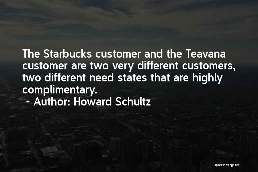 Howard Schultz Quotes: The Starbucks Customer And The Teavana Customer Are Two Very Different Customers, Two Different Need States That Are Highly Complimentary.
