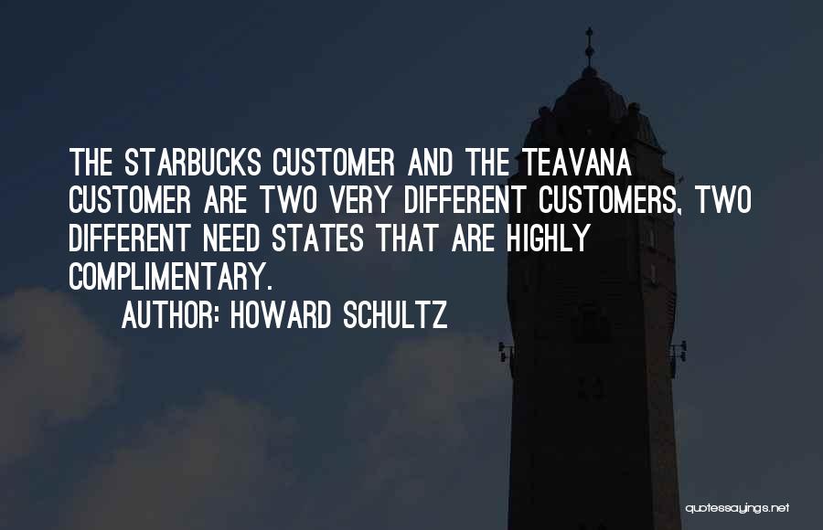 Howard Schultz Quotes: The Starbucks Customer And The Teavana Customer Are Two Very Different Customers, Two Different Need States That Are Highly Complimentary.