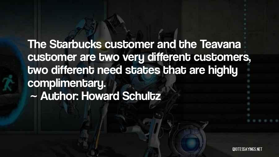 Howard Schultz Quotes: The Starbucks Customer And The Teavana Customer Are Two Very Different Customers, Two Different Need States That Are Highly Complimentary.