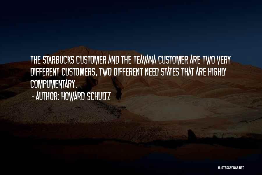 Howard Schultz Quotes: The Starbucks Customer And The Teavana Customer Are Two Very Different Customers, Two Different Need States That Are Highly Complimentary.