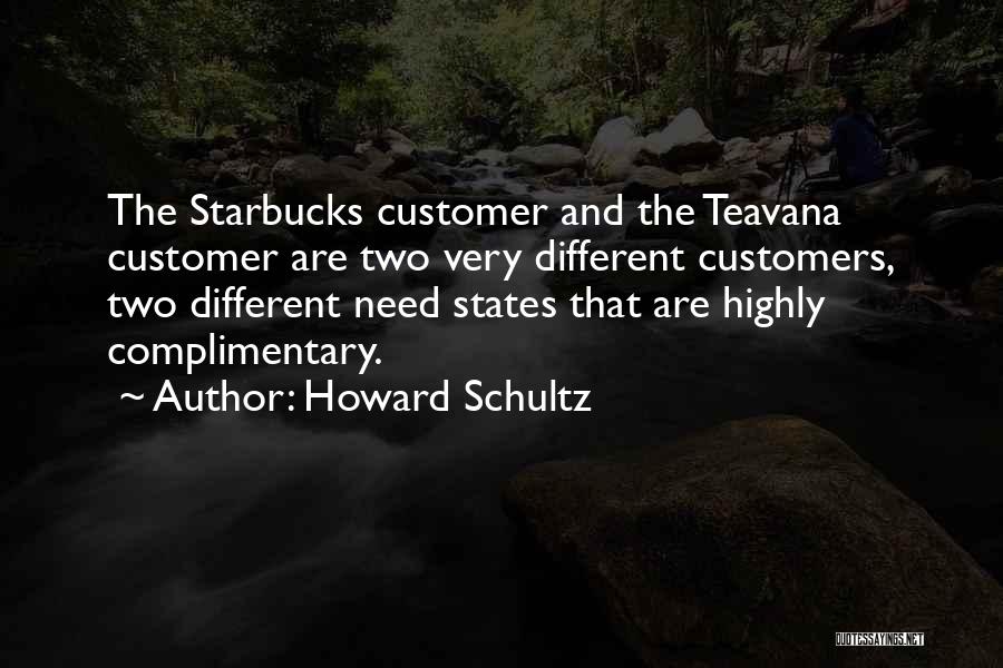 Howard Schultz Quotes: The Starbucks Customer And The Teavana Customer Are Two Very Different Customers, Two Different Need States That Are Highly Complimentary.