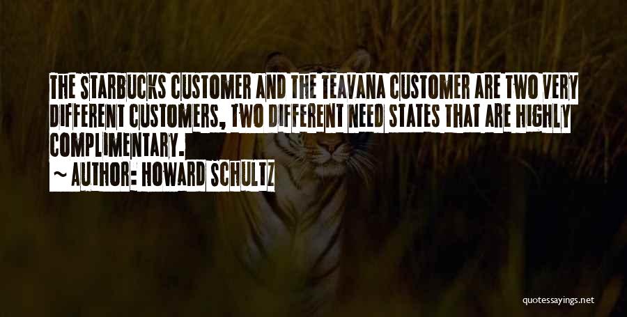 Howard Schultz Quotes: The Starbucks Customer And The Teavana Customer Are Two Very Different Customers, Two Different Need States That Are Highly Complimentary.