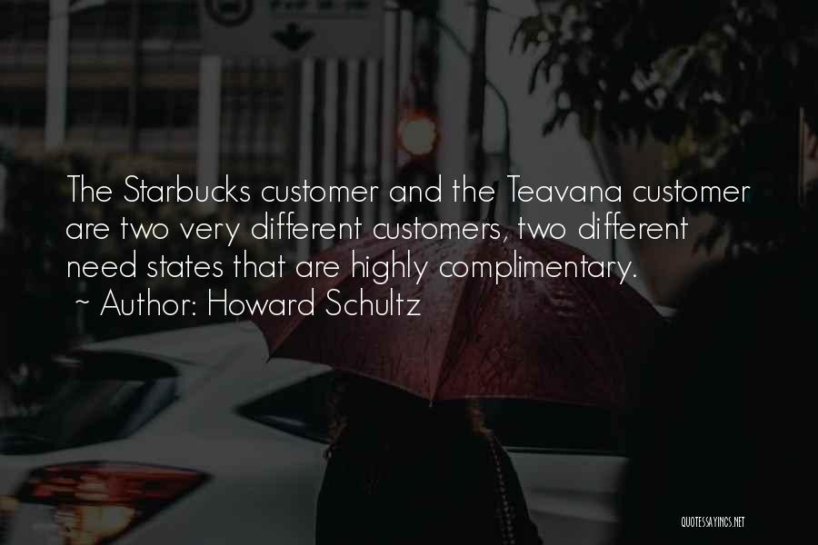 Howard Schultz Quotes: The Starbucks Customer And The Teavana Customer Are Two Very Different Customers, Two Different Need States That Are Highly Complimentary.