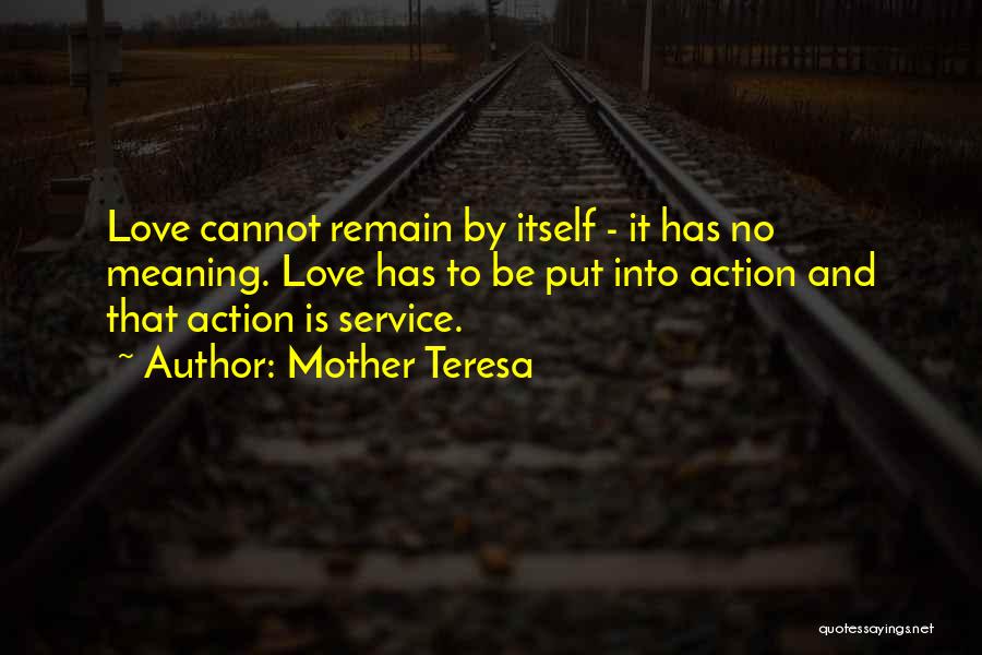 Mother Teresa Quotes: Love Cannot Remain By Itself - It Has No Meaning. Love Has To Be Put Into Action And That Action