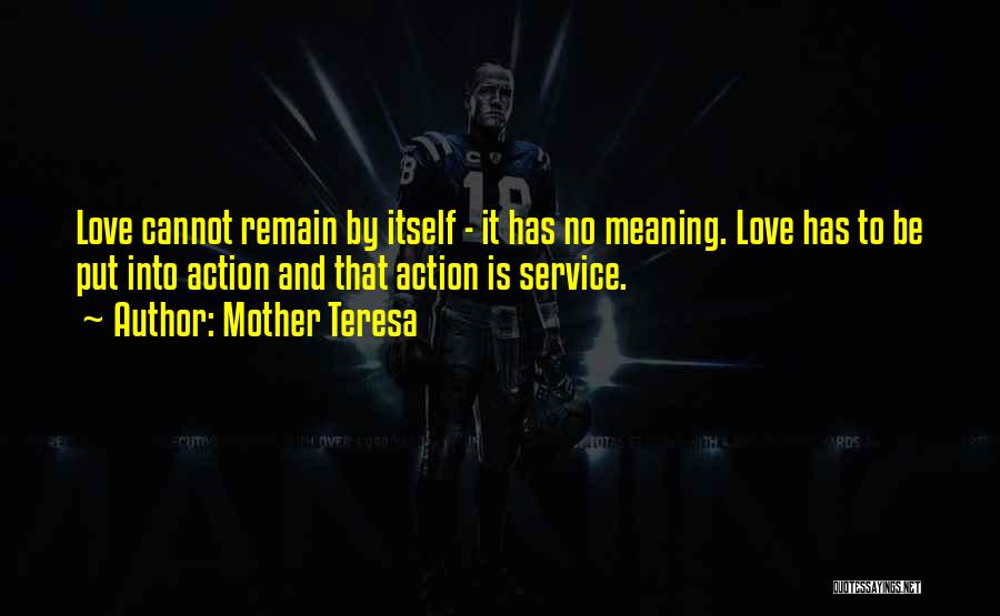 Mother Teresa Quotes: Love Cannot Remain By Itself - It Has No Meaning. Love Has To Be Put Into Action And That Action