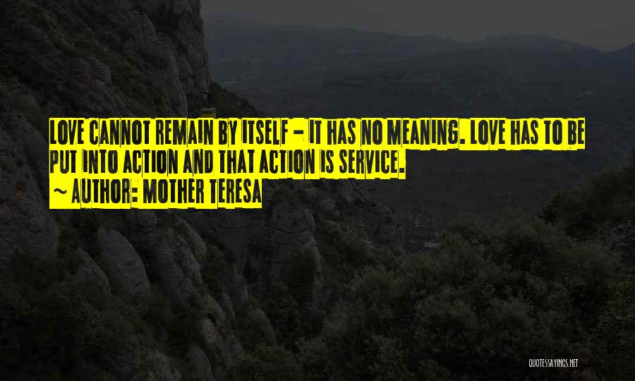 Mother Teresa Quotes: Love Cannot Remain By Itself - It Has No Meaning. Love Has To Be Put Into Action And That Action