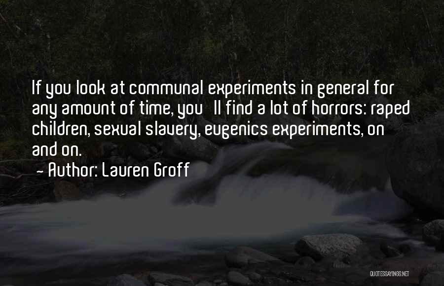 Lauren Groff Quotes: If You Look At Communal Experiments In General For Any Amount Of Time, You'll Find A Lot Of Horrors: Raped