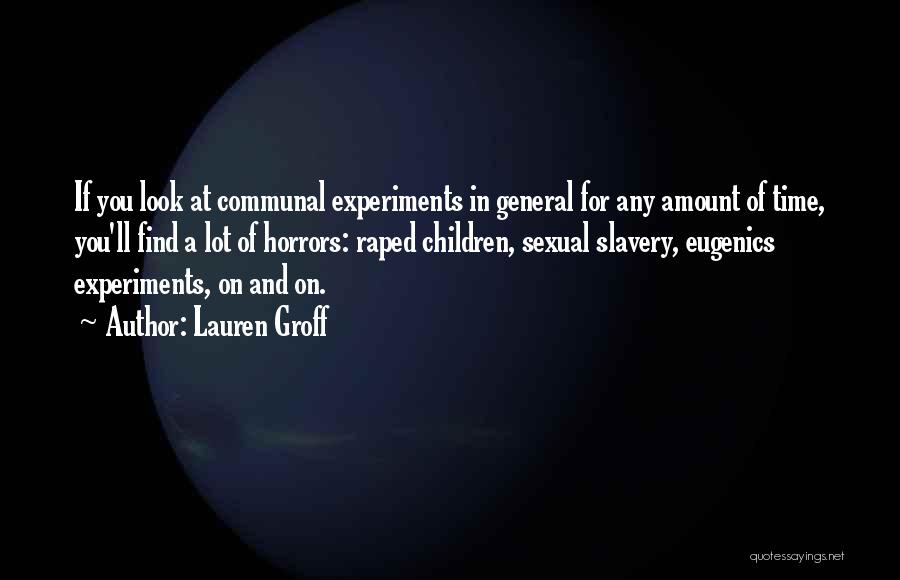 Lauren Groff Quotes: If You Look At Communal Experiments In General For Any Amount Of Time, You'll Find A Lot Of Horrors: Raped
