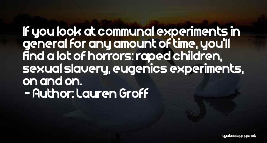 Lauren Groff Quotes: If You Look At Communal Experiments In General For Any Amount Of Time, You'll Find A Lot Of Horrors: Raped