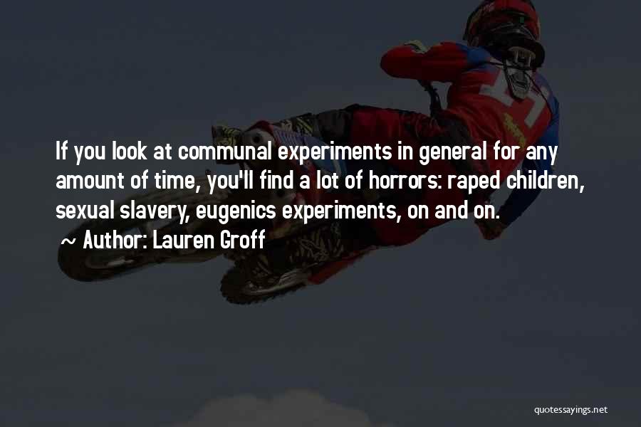 Lauren Groff Quotes: If You Look At Communal Experiments In General For Any Amount Of Time, You'll Find A Lot Of Horrors: Raped