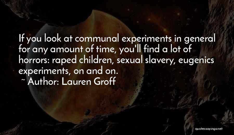 Lauren Groff Quotes: If You Look At Communal Experiments In General For Any Amount Of Time, You'll Find A Lot Of Horrors: Raped