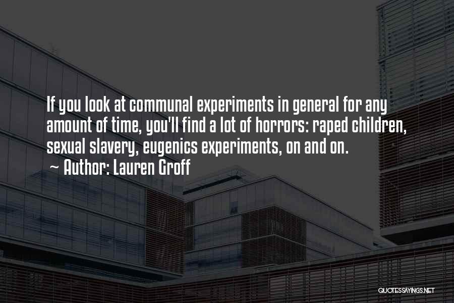 Lauren Groff Quotes: If You Look At Communal Experiments In General For Any Amount Of Time, You'll Find A Lot Of Horrors: Raped