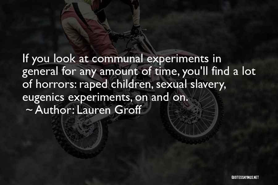 Lauren Groff Quotes: If You Look At Communal Experiments In General For Any Amount Of Time, You'll Find A Lot Of Horrors: Raped
