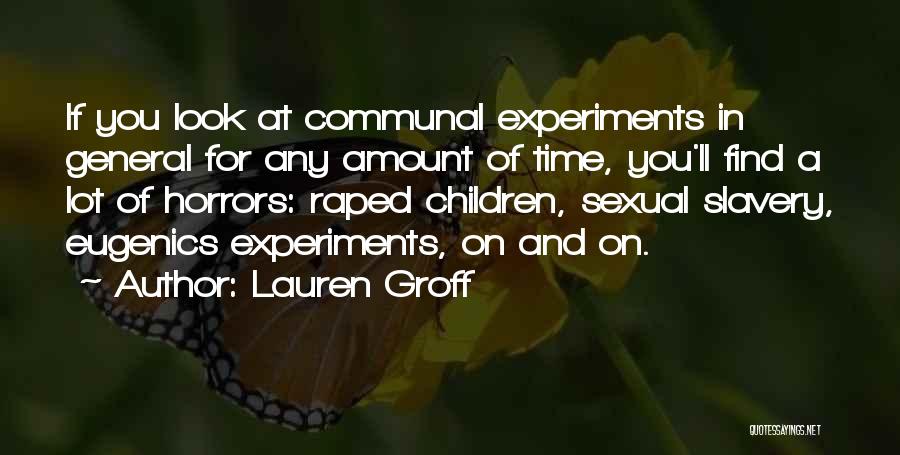 Lauren Groff Quotes: If You Look At Communal Experiments In General For Any Amount Of Time, You'll Find A Lot Of Horrors: Raped