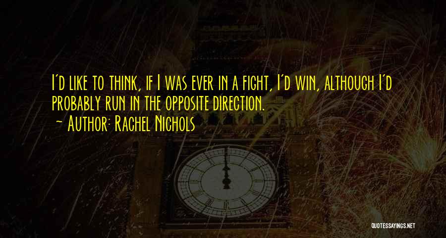 Rachel Nichols Quotes: I'd Like To Think, If I Was Ever In A Fight, I'd Win, Although I'd Probably Run In The Opposite