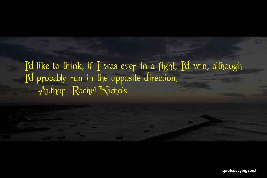 Rachel Nichols Quotes: I'd Like To Think, If I Was Ever In A Fight, I'd Win, Although I'd Probably Run In The Opposite