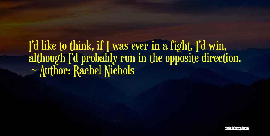 Rachel Nichols Quotes: I'd Like To Think, If I Was Ever In A Fight, I'd Win, Although I'd Probably Run In The Opposite