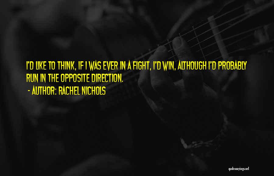 Rachel Nichols Quotes: I'd Like To Think, If I Was Ever In A Fight, I'd Win, Although I'd Probably Run In The Opposite