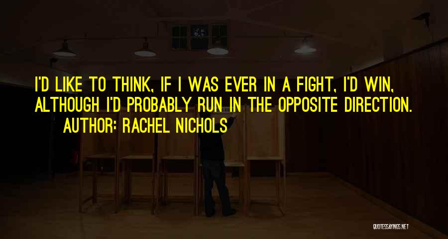 Rachel Nichols Quotes: I'd Like To Think, If I Was Ever In A Fight, I'd Win, Although I'd Probably Run In The Opposite