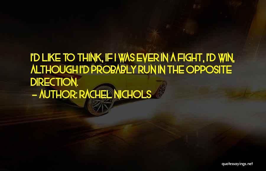 Rachel Nichols Quotes: I'd Like To Think, If I Was Ever In A Fight, I'd Win, Although I'd Probably Run In The Opposite