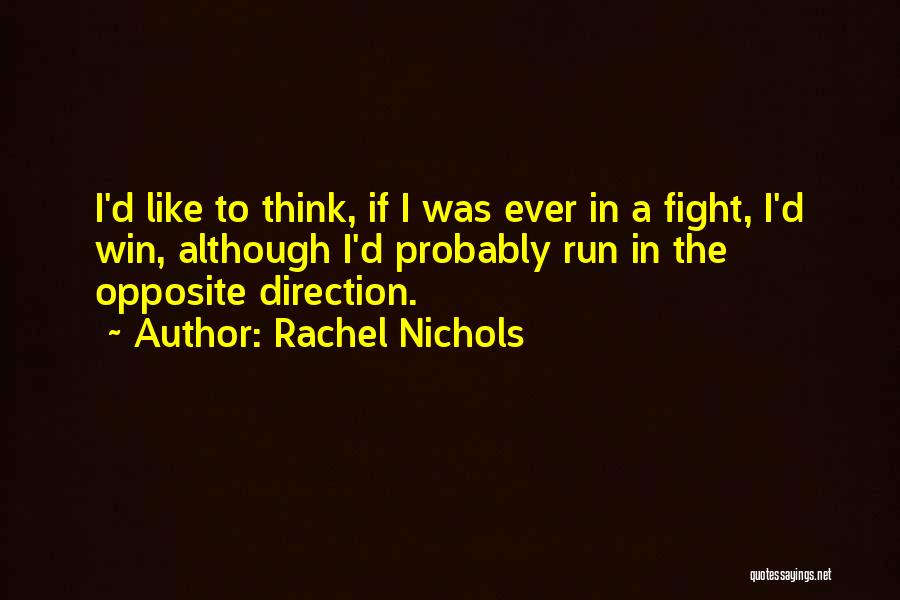 Rachel Nichols Quotes: I'd Like To Think, If I Was Ever In A Fight, I'd Win, Although I'd Probably Run In The Opposite