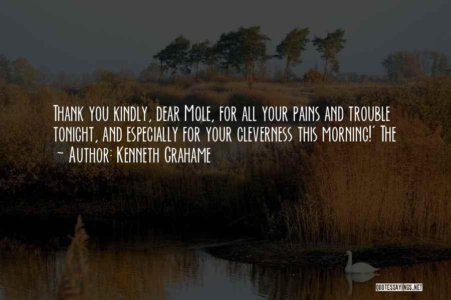 Kenneth Grahame Quotes: Thank You Kindly, Dear Mole, For All Your Pains And Trouble Tonight, And Especially For Your Cleverness This Morning!' The