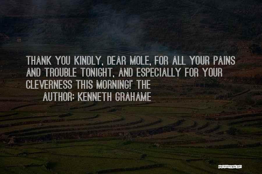 Kenneth Grahame Quotes: Thank You Kindly, Dear Mole, For All Your Pains And Trouble Tonight, And Especially For Your Cleverness This Morning!' The