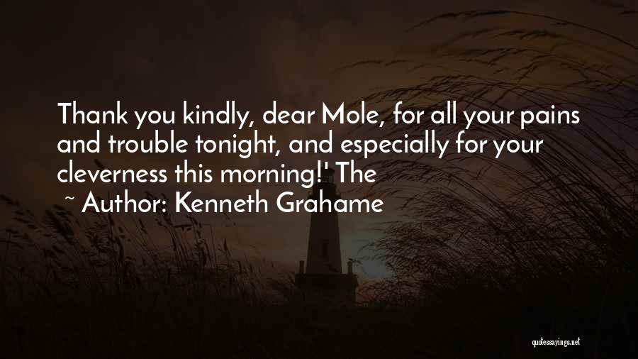 Kenneth Grahame Quotes: Thank You Kindly, Dear Mole, For All Your Pains And Trouble Tonight, And Especially For Your Cleverness This Morning!' The