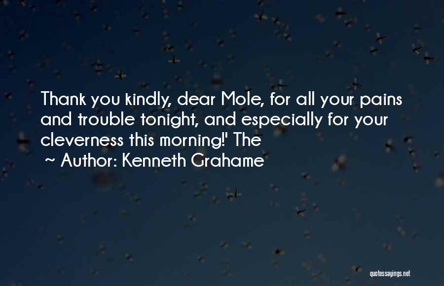 Kenneth Grahame Quotes: Thank You Kindly, Dear Mole, For All Your Pains And Trouble Tonight, And Especially For Your Cleverness This Morning!' The
