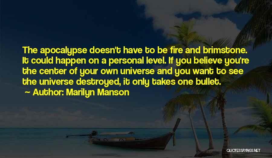 Marilyn Manson Quotes: The Apocalypse Doesn't Have To Be Fire And Brimstone. It Could Happen On A Personal Level. If You Believe You're